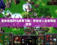 魔獸地圖RPG免費(fèi)下載：帶你進(jìn)入全新游戲世界