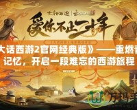 《大話西游2官網(wǎng)經(jīng)典版》——重燃青春記憶，開啟一段難忘的西游旅程