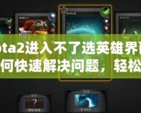 Dota2進入不了選英雄界面？如何快速解決問題，輕松恢復(fù)游戲體驗