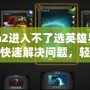 Dota2進(jìn)入不了選英雄界面？如何快速解決問題，輕松恢復(fù)游戲體驗(yàn)