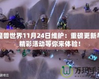 魔獸世界11月24日維護(hù)：重磅更新與精彩活動等你來體驗！