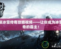 終極冰雪傳奇攻略視頻——讓你成為冰雪傳奇的霸主！