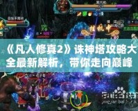 《凡人修真2》誅神塔攻略大全最新解析，帶你走向巔峰！