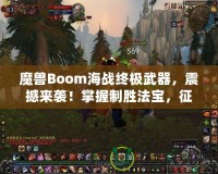 魔獸Boom海戰(zhàn)終極武器，震撼來襲！掌握制勝法寶，征服海上霸主之路！