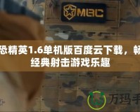 反恐精英1.6單機版百度云下載，暢享經(jīng)典射擊游戲樂趣