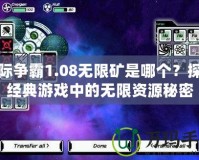 星際爭霸1.08無限礦是哪個？探索經(jīng)典游戲中的無限資源秘密