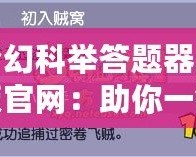 夢幻科舉答題器正版官網(wǎng)：助你一鍵突破科舉難關(guān)！