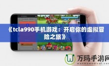 《tcla990手機(jī)游戲：開(kāi)啟你的虛擬冒險(xiǎn)之旅》