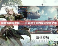 探索新神魔大陸——開啟屬于你的魔幻冒險(xiǎn)之旅