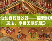 《仙劍客棧修改器——探索游戲新玩法，享受無(wú)限樂(lè)趣》