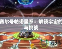 探索賽爾號帕諾星系：解鎖宇宙的神秘與挑戰(zhàn)