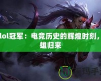 S5lol冠軍：電競歷史的輝煌時(shí)刻，英雄歸來