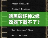 暗黑破壞神2修改器下載不了？教你輕松破解困境！