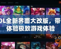 LOL全新界面大改版，帶你體驗極致游戲體驗