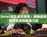 Dota2戰(zhàn)隊(duì)成員名單：揭秘最強(qiáng)陣容背后的英雄力量