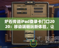 爐石傳說(shuō)iPad登錄卡門口2020：移動(dòng)端暢玩新體驗(yàn)，讓你的卡牌世界無(wú)處不在