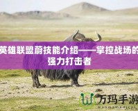 英雄聯(lián)盟蔚技能介紹——掌控戰(zhàn)場的強力打擊者