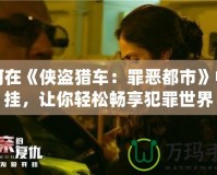 如何在《俠盜獵車：罪惡都市》中開掛，讓你輕松暢享犯罪世界