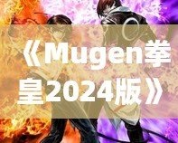 《Mugen拳皇2024版》：全新格斗體驗，帶你重溫經(jīng)典，再創(chuàng)新高！