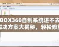 XBOX360自制系統(tǒng)進(jìn)不去？解決方案大揭秘，輕松修復(fù)你的游戲主機(jī)