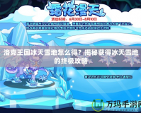 洛克王國冰天雪地怎么得？揭秘獲得冰天雪地的終極攻略