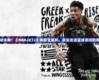 重新回味經(jīng)典！《NBA2K12》陣容全解析，帶你走進籃球游戲的黃金時代