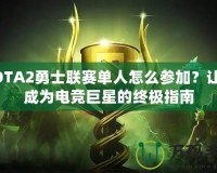 DOTA2勇士聯(lián)賽單人怎么參加？讓你成為電競巨星的終極指南