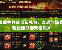 《武林外傳論壇禮包：奇遇與驚喜，輕松賺取游戲福利》