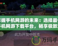 掌握手機網(wǎng)游的未來：選擇最佳手機網(wǎng)游下載平臺，暢享極致游戲體驗