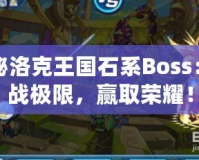 探秘洛克王國石系Boss：挑戰(zhàn)極限，贏取榮耀！