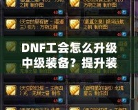 DNF工會怎么升級中級裝備？提升裝備實(shí)力的完美攻略！