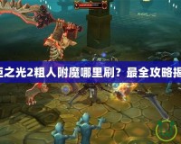 火炬之光2粗人附魔哪里刷？最全攻略揭秘！