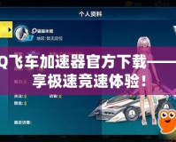 QQ飛車加速器官方下載——暢享極速競(jìng)速體驗(yàn)！