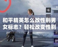 和平精英怎么改性別男女標(biāo)志？輕松改變性別標(biāo)志，讓你的角色更具個(gè)性！