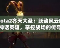 Dota2齊天大圣：躍動(dòng)風(fēng)云的神話英雄，掌控戰(zhàn)場的傳奇力量