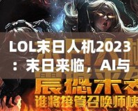 LOL末日人機(jī)2023：末日來臨，AI與人類的終極對決