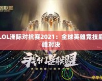 LOL洲際對(duì)抗賽2021：全球英雄競(jìng)技巔峰對(duì)決