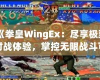 《拳皇WingEx：盡享極致對(duì)戰(zhàn)體驗(yàn)，掌控?zé)o限戰(zhàn)斗可能》