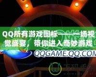 QQ所有游戲圖標——一場視覺盛宴，帶你進入奇妙游戲世界