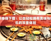 串串燒下載：讓你輕松擁有美味與娛樂的雙重體驗