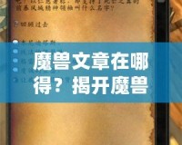 魔獸文章在哪得？揭開魔獸世界資訊獲取的神秘面紗