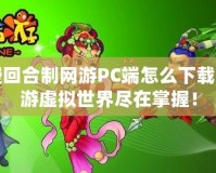 免費回合制網(wǎng)游PC端怎么下載？暢游虛擬世界盡在掌握！