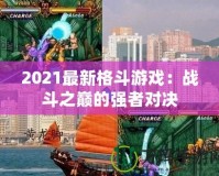 2021最新格斗游戲：戰(zhàn)斗之巔的強(qiáng)者對決