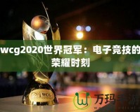 wcg2020世界冠軍：電子競(jìng)技的榮耀時(shí)刻