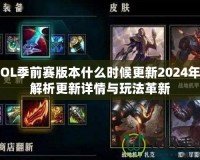 LOL季前賽版本什么時(shí)候更新2024年？解析更新詳情與玩法革新