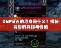 DNF鉆石的原身是什么？揭秘背后的真相與價值