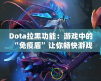 Dota拉黑功能：游戲中的“免疫盾”讓你暢快游戲無煩惱