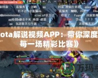 《Dota解說視頻APP：帶你深度解讀每一場精彩比賽》