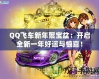 QQ飛車新年聚寶盆：開啟全新一年好運與驚喜！