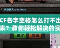 CF名字空格怎么打不出來？教你輕松解決的實用技巧！